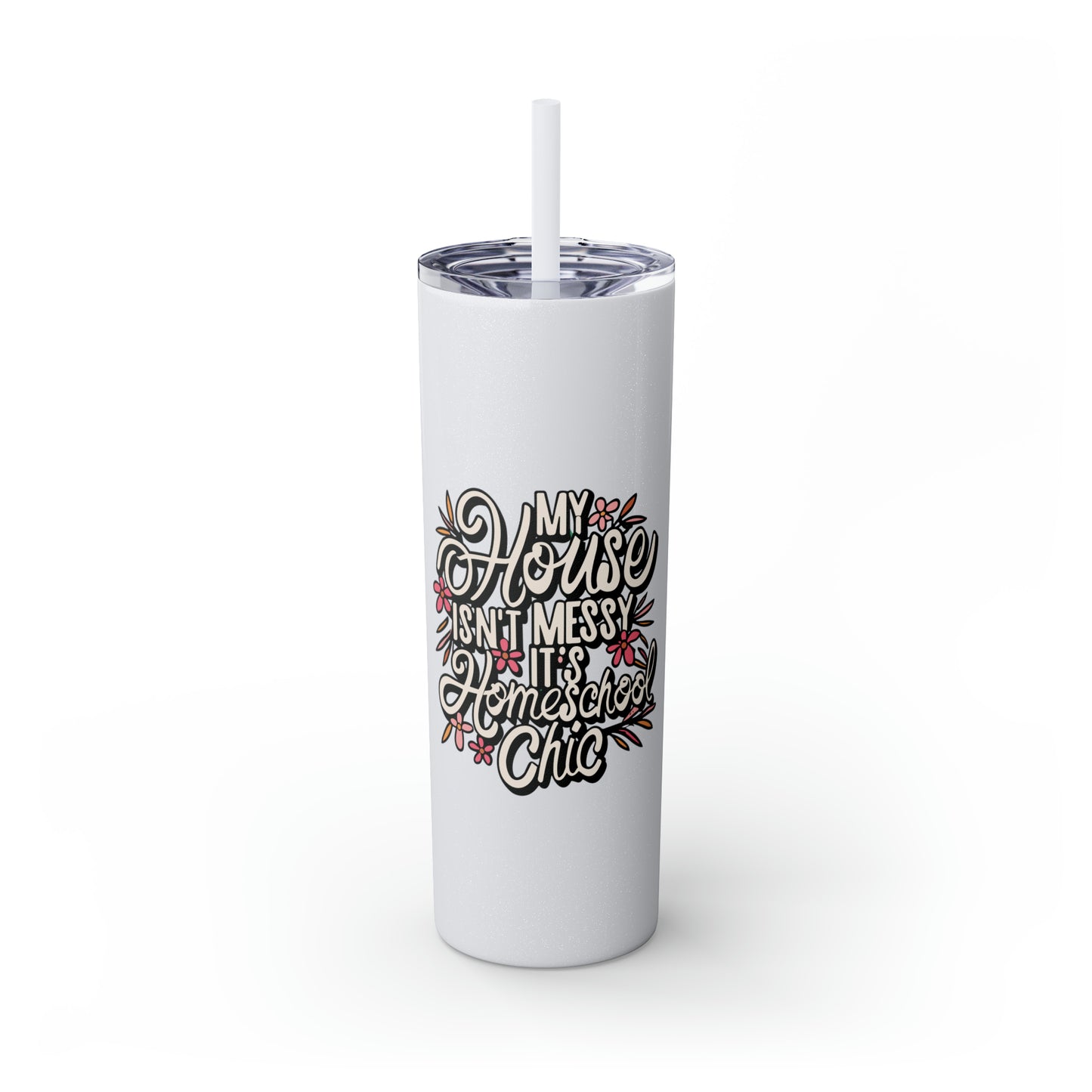 Homeschool Mom Skinny Tumbler with Straw - "My House Isn't Messy It's Homeschool Chic"