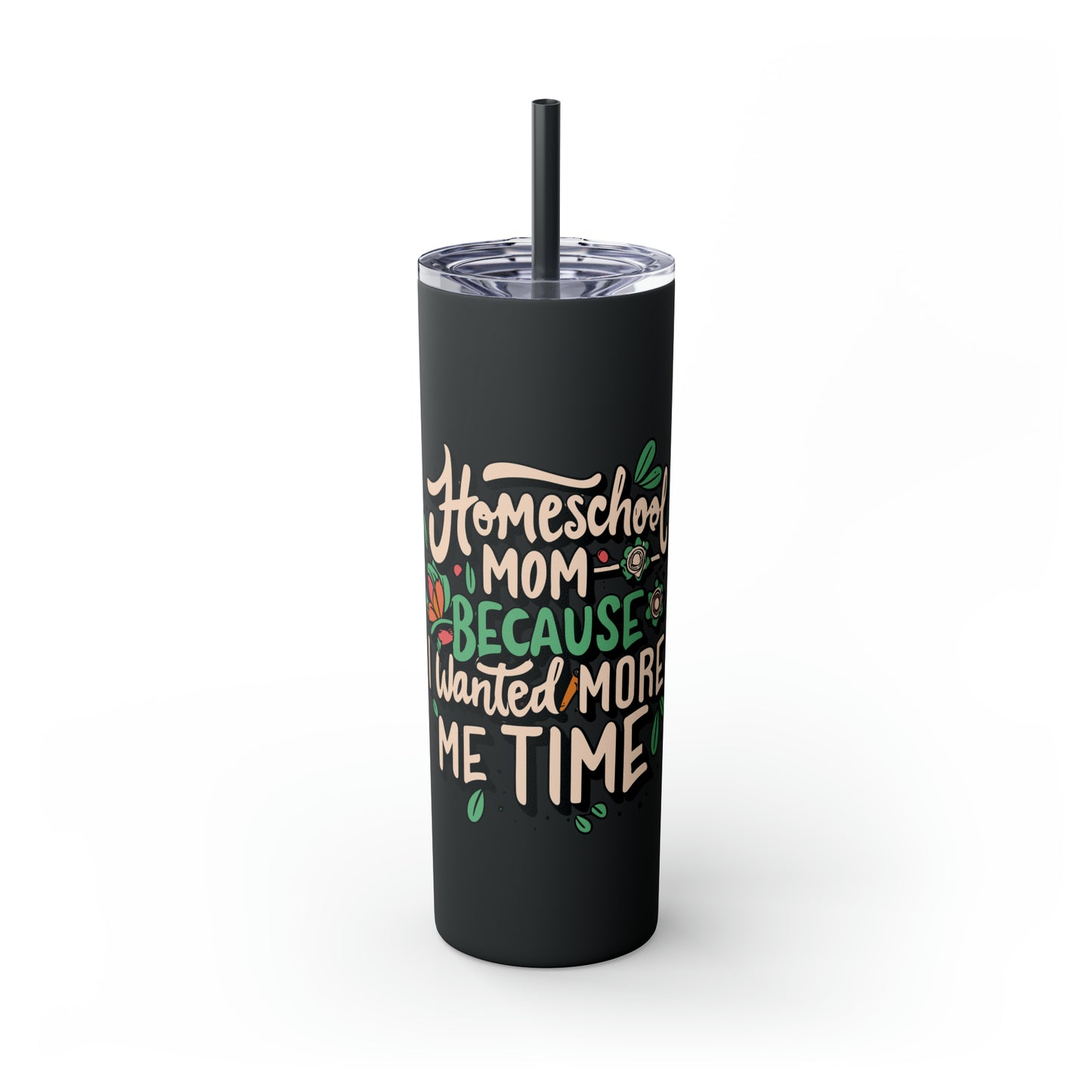 Homeschool Mom Skinny Tumbler with Straw - "Homeschool Mom Because I Wanted More Me Time"