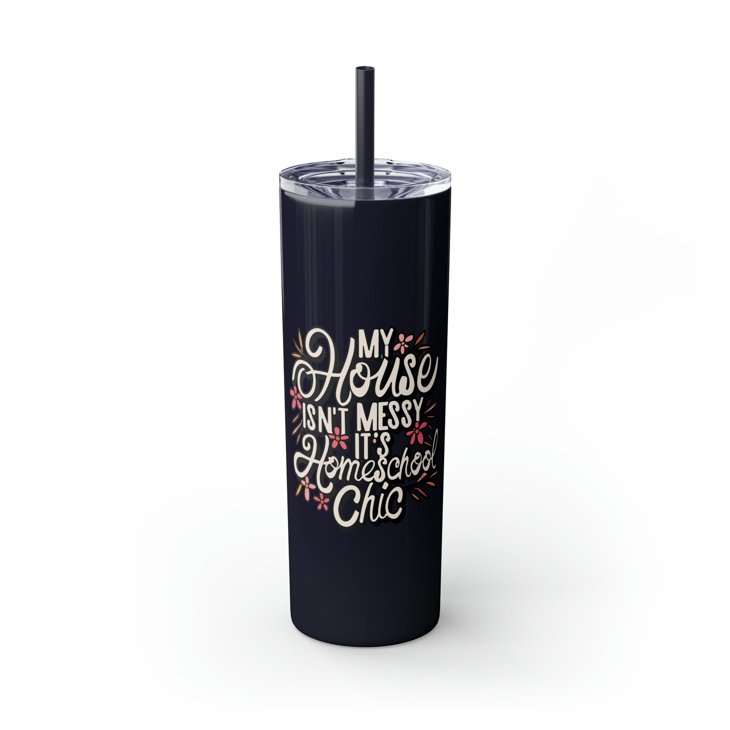 Homeschool Mom Skinny Tumbler with Straw - "My House Isn't Messy It's Homeschool Chic"