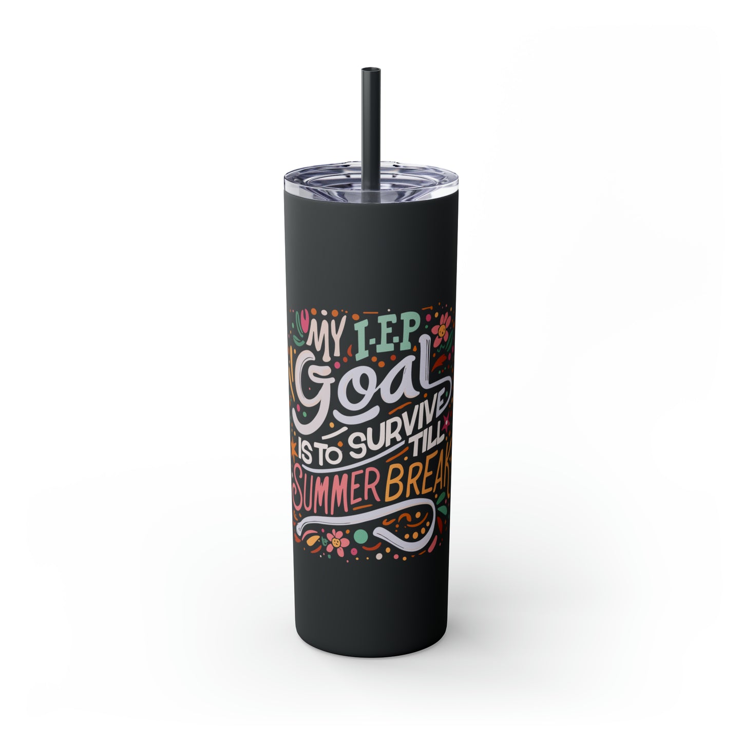 Special Ed Teacher Skinny Tumbler with Straw - "My IEP Goal is to Survive Till Summer Break"