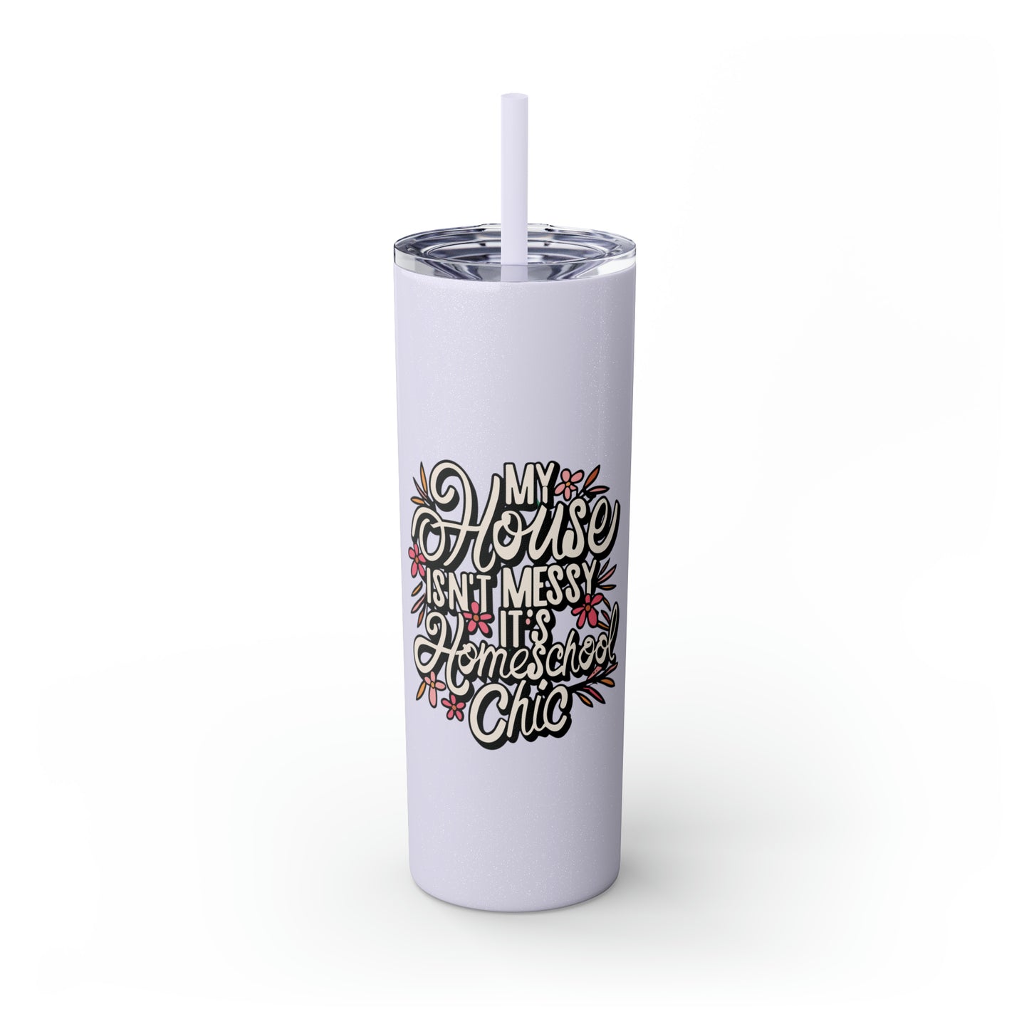 Homeschool Mom Skinny Tumbler with Straw - "My House Isn't Messy It's Homeschool Chic"