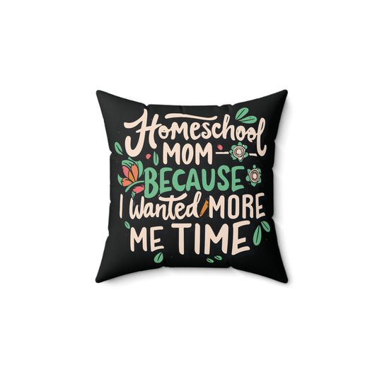 Homeschool Mom Square Pillow - "Homeschool Mom Because I Wanted More Me Time"