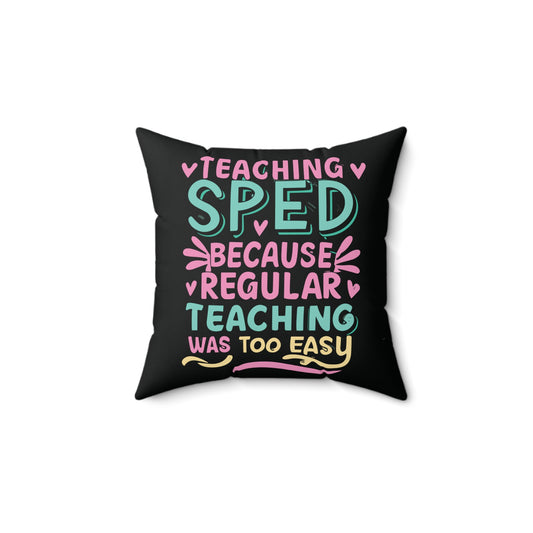 Special Ed Teacher Square Pillow - "Teaching SPED Because Regular Teaching Was Too Easy"