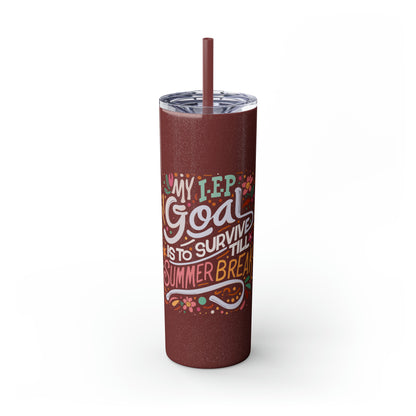 Special Ed Teacher Skinny Tumbler with Straw - "My IEP Goal is to Survive Till Summer Break"