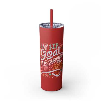 Special Ed Teacher Skinny Tumbler with Straw - "My IEP Goal is to Survive Till Summer Break"
