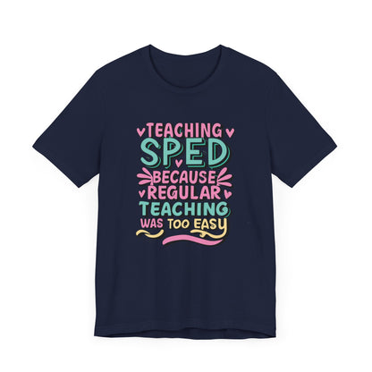 Special Ed Teacher Tshirt - "Teaching SPED Because Regular Teaching Was Too Easy"