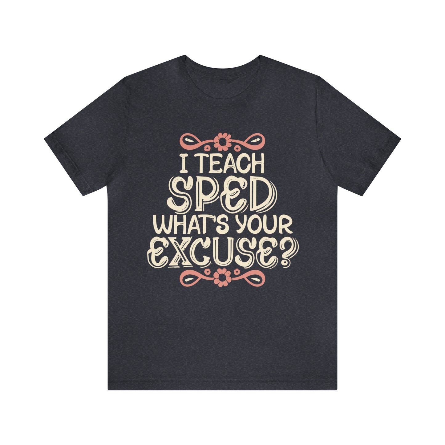Special Ed Teacher Tshirt - "I Teach SPED - What's Your Excuse"