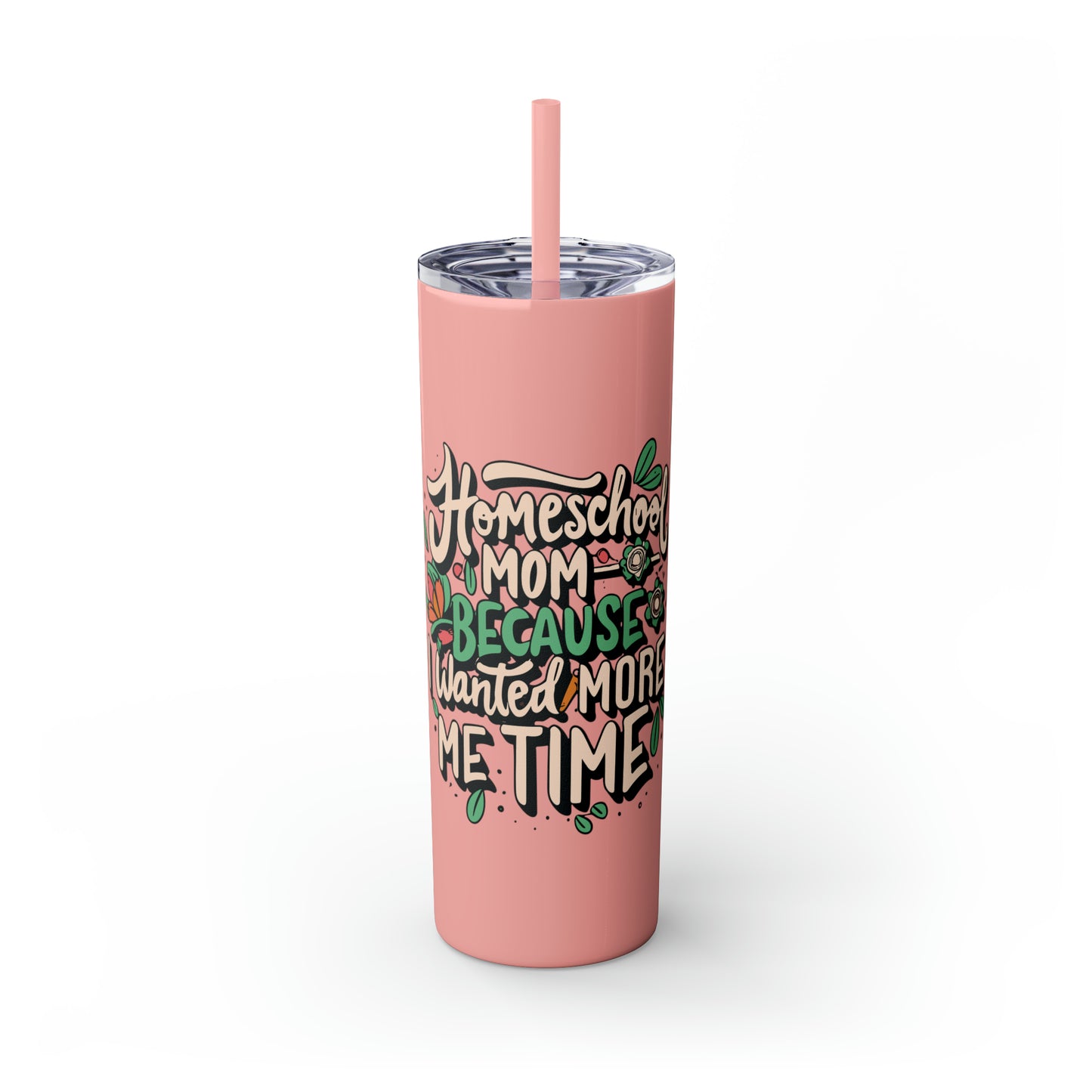 Homeschool Mom Skinny Tumbler with Straw - "Homeschool Mom Because I Wanted More Me Time"