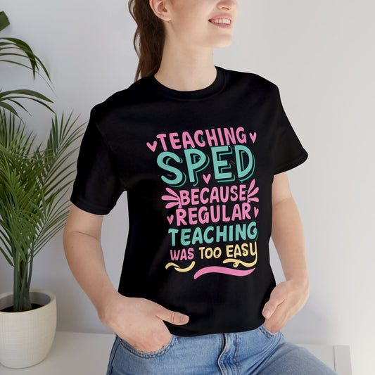 Special Ed Teacher Tshirt - "Teaching SPED Because Regular Teaching Was Too Easy"